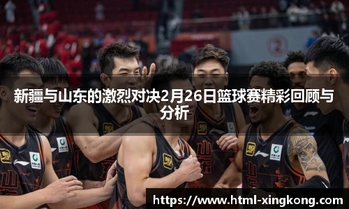 新疆与山东的激烈对决2月26日篮球赛精彩回顾与分析